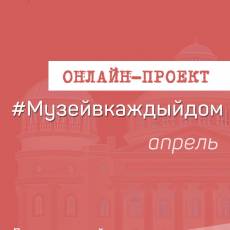 Онлайн-проект #Музейвкаждыйдом. Апрель