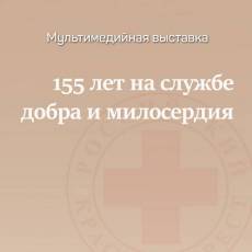 Мультимедийная выставка «155 лет на службе добра и милосердия»