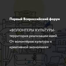 Первый всероссийский форум «Волонтеры культуры – территория реализации идей. От волонтёров культуры к креативной экономике»